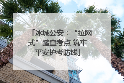 冰城公安：“拉网式”踏查考点 筑牢平安护考防线