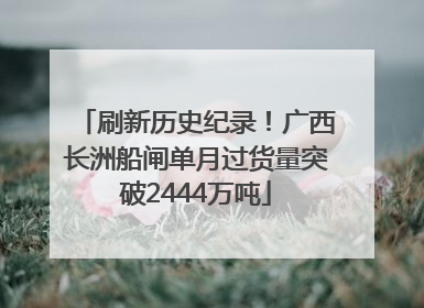 刷新历史纪录！广西长洲船闸单月过货量突破2444万吨