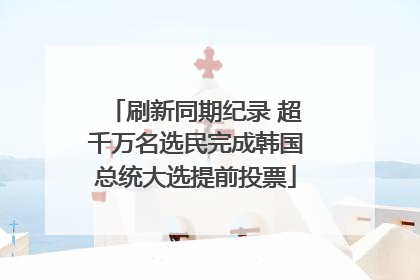 刷新同期纪录 超千万名选民完成韩国总统大选提前投票
