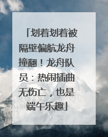 划着划着被隔壁偏航龙舟撞翻！龙舟队员：热闹插曲无伤亡，也是端午乐趣