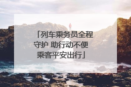 列车乘务员全程守护 助行动不便乘客平安出行