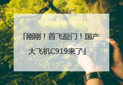 刚刚！首飞厦门！国产大飞机C919来了