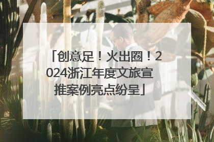 创意足！火出圈！2024浙江年度文旅宣推案例亮点纷呈