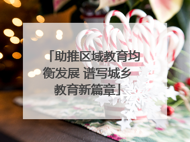 助推区域教育均衡发展 谱写城乡教育新篇章