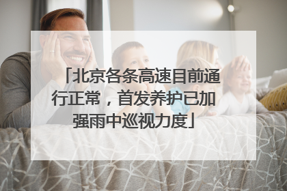 北京各条高速目前通行正常，首发养护已加强雨中巡视力度