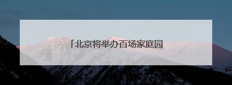 北京将举办百场家庭园艺病虫害防治科普活动