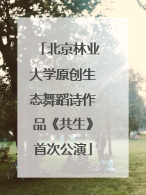 北京林业大学原创生态舞蹈诗作品《共生》首次公演