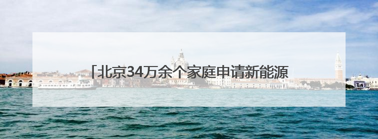 北京34万余个家庭申请新能源小客车指标，明日公布分数线