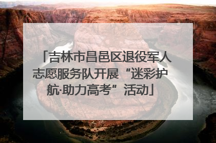吉林市昌邑区退役军人志愿服务队开展“迷彩护航·助力高考”活动