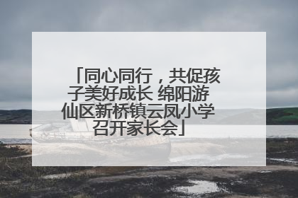 同心同行，共促孩子美好成长 绵阳游仙区新桥镇云凤小学召开家长会