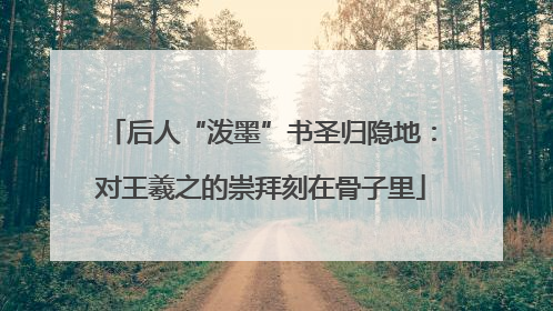 后人“泼墨”书圣归隐地：对王羲之的崇拜刻在骨子里