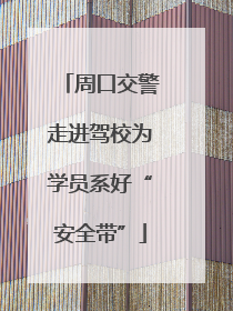 周口交警走进驾校为学员系好“安全带”