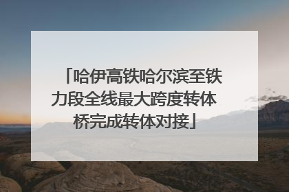 哈伊高铁哈尔滨至铁力段全线最大跨度转体桥完成转体对接
