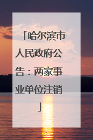 哈尔滨市人民政府公告：两家事业单位注销