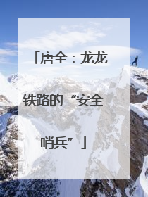 唐全：龙龙铁路的“安全哨兵”