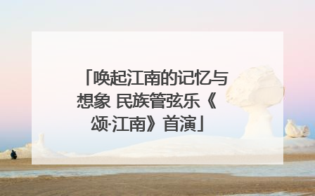 唤起江南的记忆与想象 民族管弦乐《颂·江南》首演