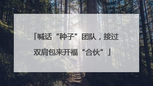 喊话“种子”团队，接过双肩包来开福“合伙”