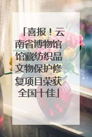 喜报！云南省博物馆馆藏纺织品文物保护修复项目荣获全国十佳