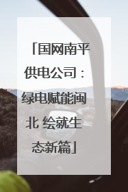 国网南平供电公司：绿电赋能闽北 绘就生态新篇