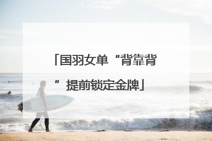 国羽女单“背靠背”提前锁定金牌