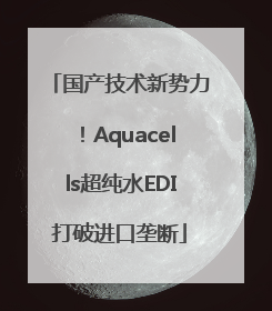 国产技术新势力！Aquacells超纯水EDI打破进口垄断