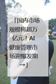 国内市场规模将超万亿元！AI健康管理市场迎爆发期→