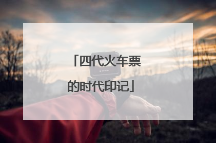 四代火车票的时代印记