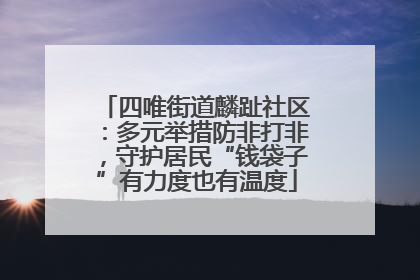 四唯街道麟趾社区：多元举措防非打非，守护居民“钱袋子”有力度也有温度