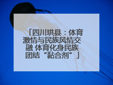 四川珙县：体育激情与民族风情交融 体育化身民族团结“黏合剂”