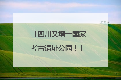 四川又增一国家考古遗址公园！