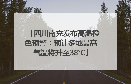 四川南充发布高温橙色预警：预计多地最高气温将升至38℃