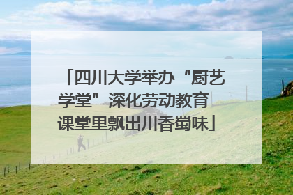 四川大学举办“厨艺学堂”深化劳动教育 课堂里飘出川香蜀味
