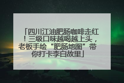 四川江油肥肠咖啡走红！三级口味越喝越上头，老板手绘“肥肠地图”带你打卡李白故里