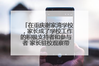 在重庆谢家湾学校，家长成了学校工作的积极支持者和参与者 家长驻校观察带来可喜变化
