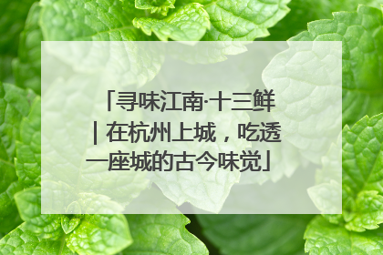 寻味江南·十三鲜｜在杭州上城，吃透一座城的古今味觉