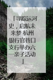 寻踪运河史，启航未来梦 杭州银行官巷口支行举办六一亲子活动