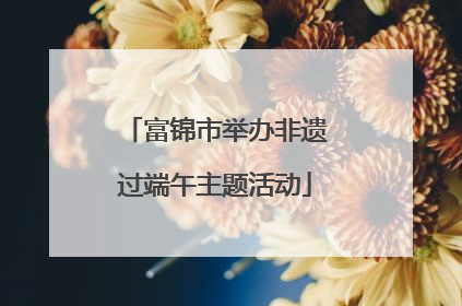 富锦市举办非遗过端午主题活动
