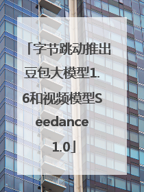 字节跳动推出豆包大模型1.6和视频模型Seedance 1.0