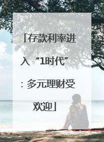 存款利率进入“1时代”：多元理财受欢迎