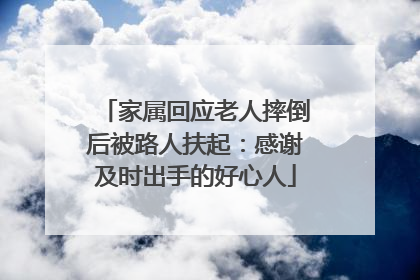 家属回应老人摔倒后被路人扶起：感谢及时出手的好心人
