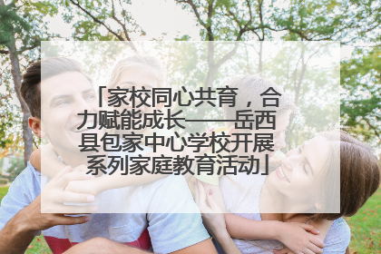 家校同心共育，合力赋能成长——岳西县包家中心学校开展系列家庭教育活动