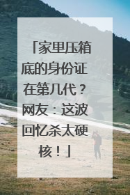 家里压箱底的身份证在第几代？网友：这波回忆杀太硬核！
