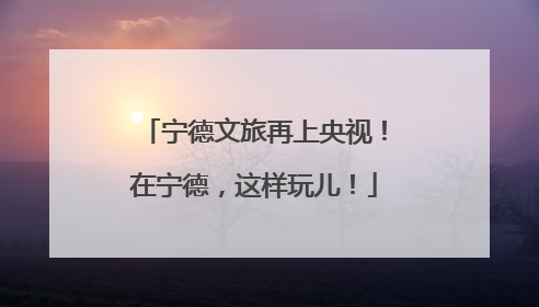 宁德文旅再上央视！在宁德，这样玩儿！