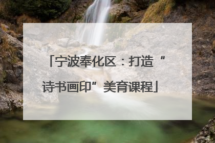 宁波奉化区：打造“诗书画印”美育课程