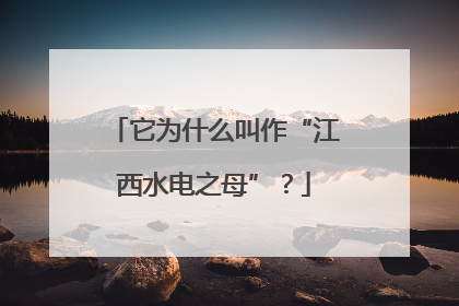它为什么叫作“江西水电之母”？