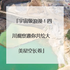 宇宙级浪漫！四川观察邀你共绘大美星空长卷
