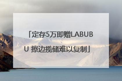 定存5万即赠LABUBU 擦边揽储难以复制