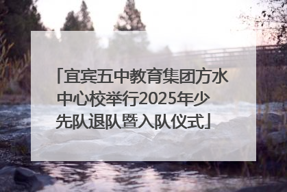 宜宾五中教育集团方水中心校举行2025年少先队退队暨入队仪式