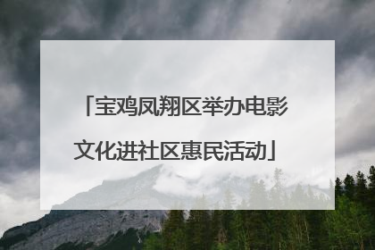 宝鸡凤翔区举办电影文化进社区惠民活动