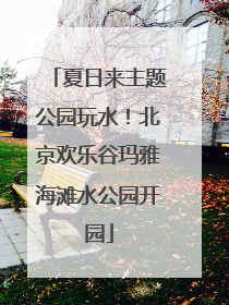 夏日来主题公园玩水！北京欢乐谷玛雅海滩水公园开园